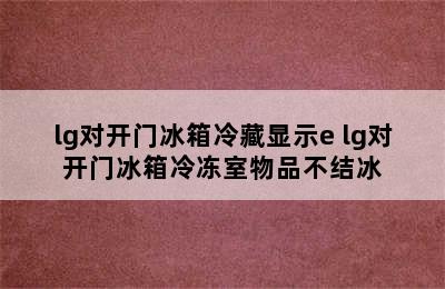 lg对开门冰箱冷藏显示e lg对开门冰箱冷冻室物品不结冰